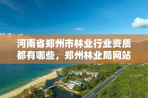 河南省郑州市林业行业资质都有哪些,郑州林业局网站