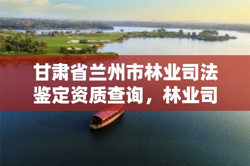 甘肃省兰州市林业司法鉴定资质查询,林业司法鉴定机构电话号码