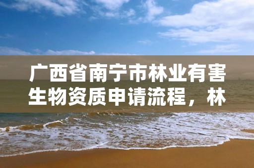 广西省南宁市林业有害生物资质申请流程,林业有害生物防治服务组织资质规范