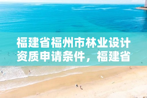 福建省福州市林业设计资质申请条件，福建省林业勘察设计院工资有多少