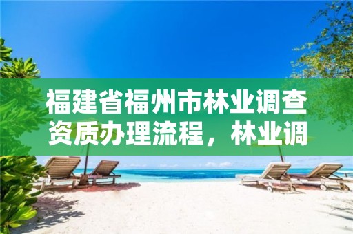 福建省福州市林业调查资质办理流程，林业调查公司干什么的
