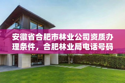 安徽省合肥市林业公司资质办理条件,合肥林业局电话号码