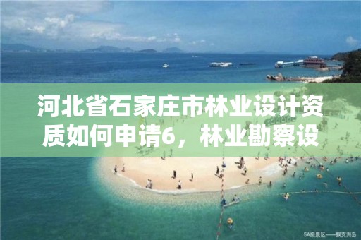 河北省石家庄市林业设计资质如何申请6，林业勘察设计资质