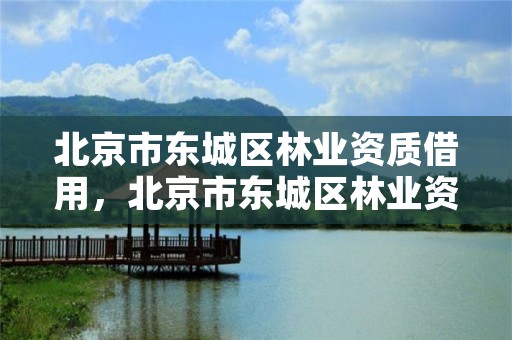 北京市东城区林业资质借用,北京市东城区林业资质借用办理