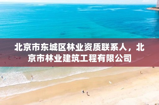 北京市东城区林业资质联系人,北京市林业建筑工程有限公司