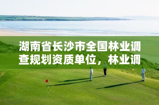 湖南省长沙市全国林业调查规划资质单位,林业调查规划有限公司