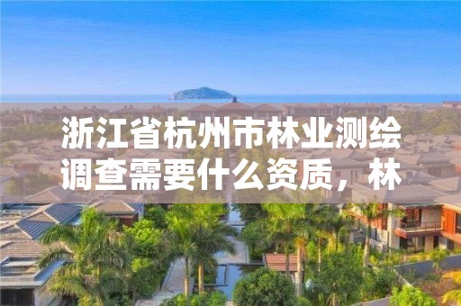 浙江省杭州市林业测绘调查需要什么资质，林业测绘资质哪里办理