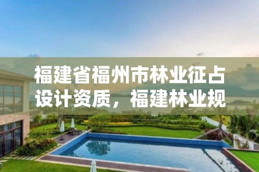 福建省福州市林业征占设计资质，福建林业规划调查设计院