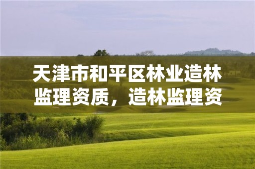 天津市和平区林业造林监理资质,造林监理资质证书