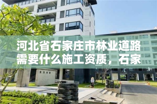 河北省石家庄市林业道路需要什么施工资质，石家庄林业局地址