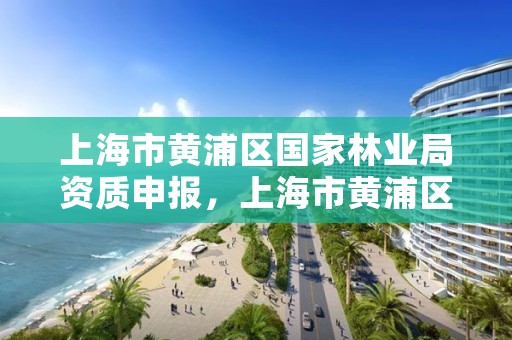 上海市黄浦区国家林业局资质申报,上海市黄浦区国家林业局资质申报中心