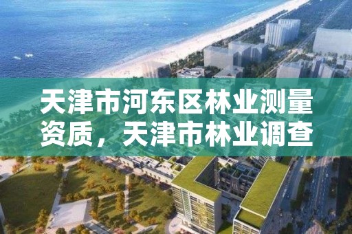 天津市河东区林业测量资质,天津市林业调查规划设计院