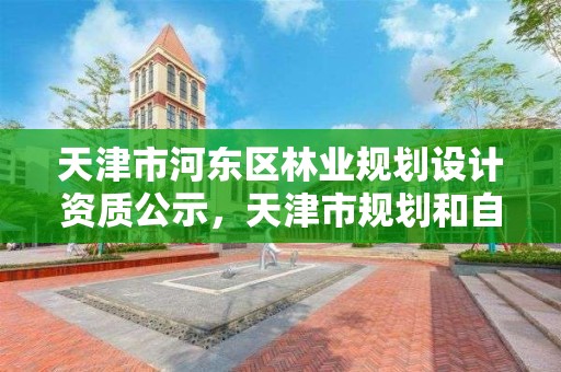 天津市河东区林业规划设计资质公示,天津市规划和自然资源局林业事务中心