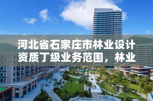 河北省石家庄市林业设计资质丁级业务范围，林业工程设计资质