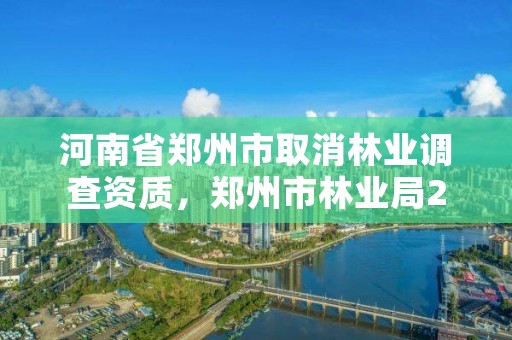 河南省郑州市取消林业调查资质，郑州市林业局2020年林业产业项目