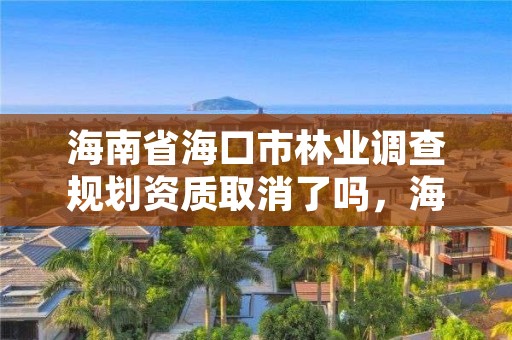 海南省海口市林业调查规划资质取消了吗,海口市林地建设用地指标