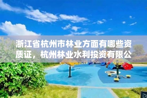 浙江省杭州市林业方面有哪些资质证，杭州林业水利投资有限公司