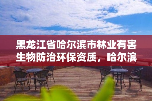 黑龙江省哈尔滨市林业有害生物防治环保资质,哈尔滨林业公司