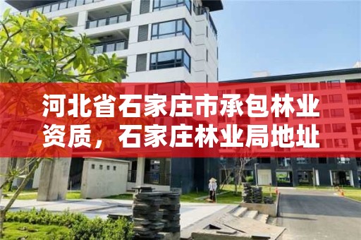 河北省石家庄市承包林业资质，石家庄林业局地址