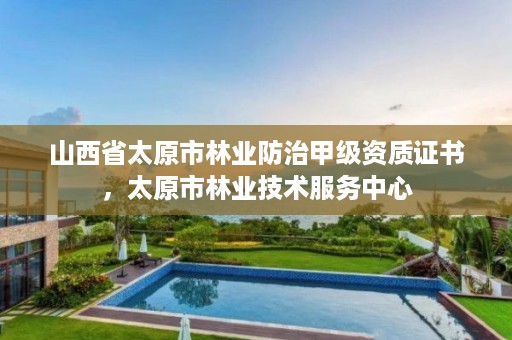 山西省太原市林业防治甲级资质证书,太原市林业技术服务中心