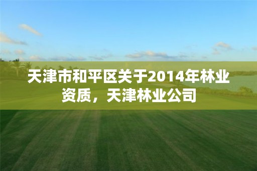 天津市和平区关于2014年林业资质,天津林业公司