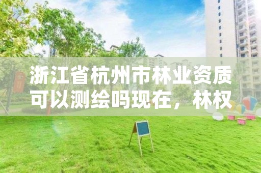 浙江省杭州市林业资质可以测绘吗现在，林权测绘资质