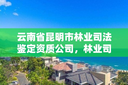 云南省昆明市林业司法鉴定资质公司,林业司法鉴定中心