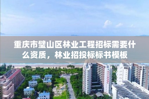 重庆市璧山区林业工程招标需要什么资质,林业招投标标书模板
