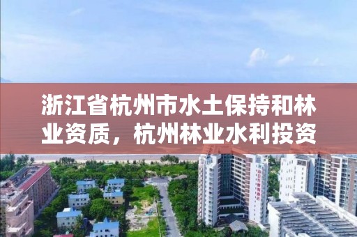 浙江省杭州市水土保持和林业资质，杭州林业水利投资有限公司