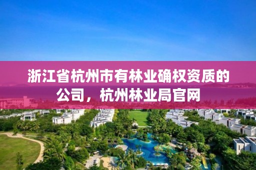 浙江省杭州市有林业确权资质的公司，杭州林业局官网
