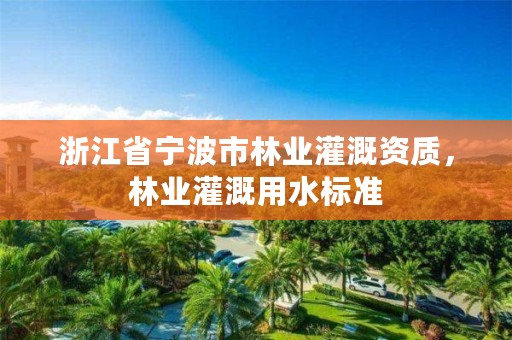 浙江省宁波市林业灌溉资质，林业灌溉用水标准