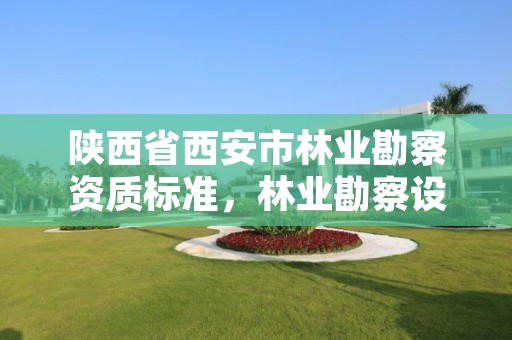 陕西省西安市林业勘察资质标准,林业勘察设计资质