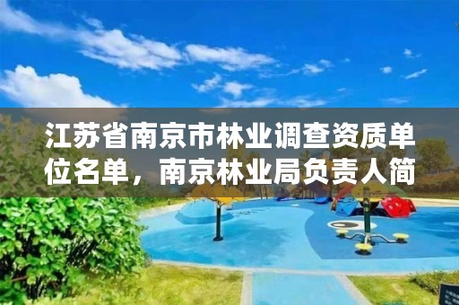 江苏省南京市林业调查资质单位名单,南京林业局负责人简介