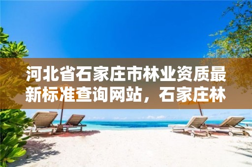 河北省石家庄市林业资质最新标准查询网站,石家庄林业管理员