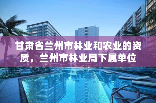 甘肃省兰州市林业和农业的资质,兰州市林业局下属单位