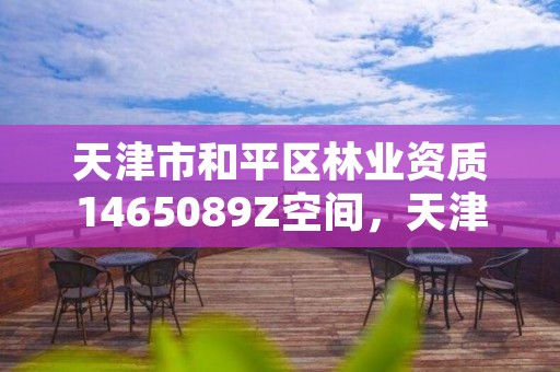天津市和平区林业资质1465089Z空间,天津林业局招聘信息网