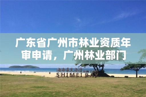 广东省广州市林业资质年审申请，广州林业部门