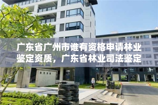 广东省广州市谁有资格申请林业鉴定资质，广东省林业司法鉴定机构查询
