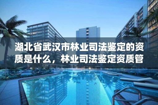 湖北省武汉市林业司法鉴定的资质是什么，林业司法鉴定资质管理办法
