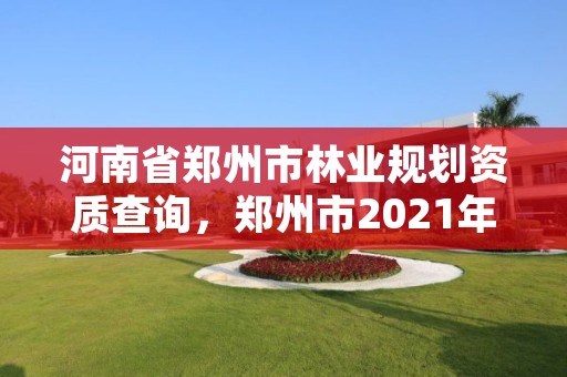河南省郑州市林业规划资质查询,郑州市2021年林业生态建设工作实施方案