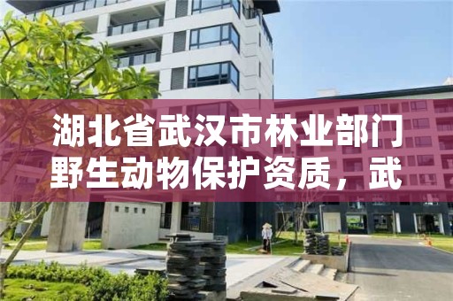 湖北省武汉市林业部门野生动物保护资质，武汉市森林野生动物园