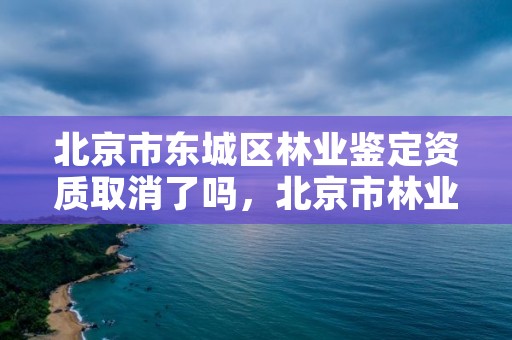 北京市东城区林业鉴定资质取消了吗,北京市林业植物检疫办法