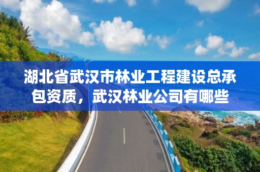 湖北省武汉市林业工程建设总承包资质，武汉林业公司有哪些