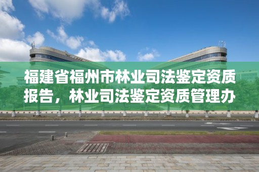福建省福州市林业司法鉴定资质报告，林业司法鉴定资质管理办法