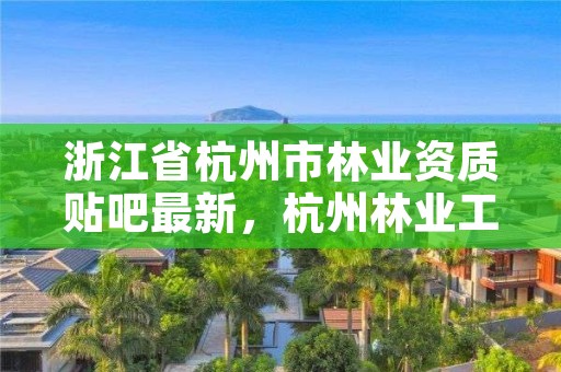 浙江省杭州市林业资质贴吧最新,杭州林业工程师