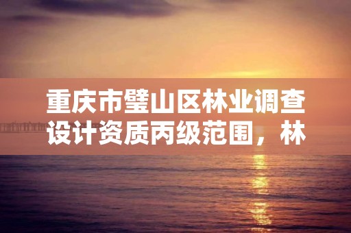 重庆市璧山区林业调查设计资质丙级范围,林业调查规划设计资质丙级