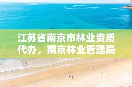 江苏省南京市林业资质代办,南京林业管理局