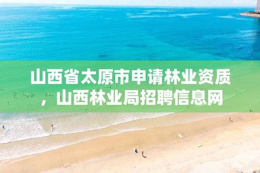 山西省太原市申请林业资质,山西林业局招聘信息网