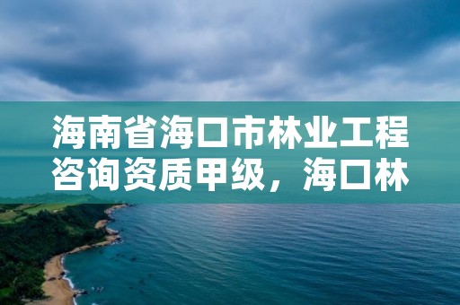 海南省海口市林业工程咨询资质甲级,海口林业服务中心