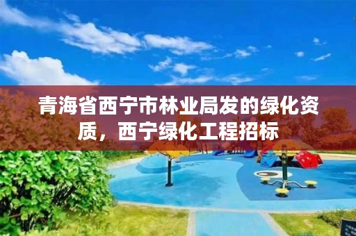 青海省西宁市林业局发的绿化资质，西宁绿化工程招标